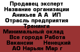 Продавец-эксперт › Название организации ­ Аникьев А.А, ИП › Отрасль предприятия ­ Тренинги › Минимальный оклад ­ 1 - Все города Работа » Вакансии   . Ненецкий АО,Нарьян-Мар г.